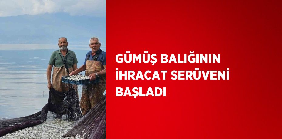 GÜMÜŞ BALIĞININ İHRACAT SERÜVENİ BAŞLADI