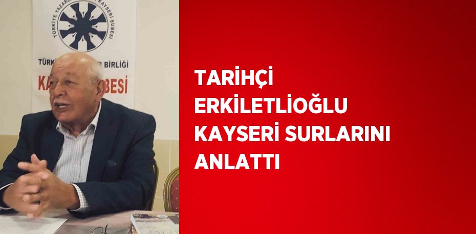 TARİHÇİ ERKİLETLİOĞLU KAYSERİ SURLARINI ANLATTI