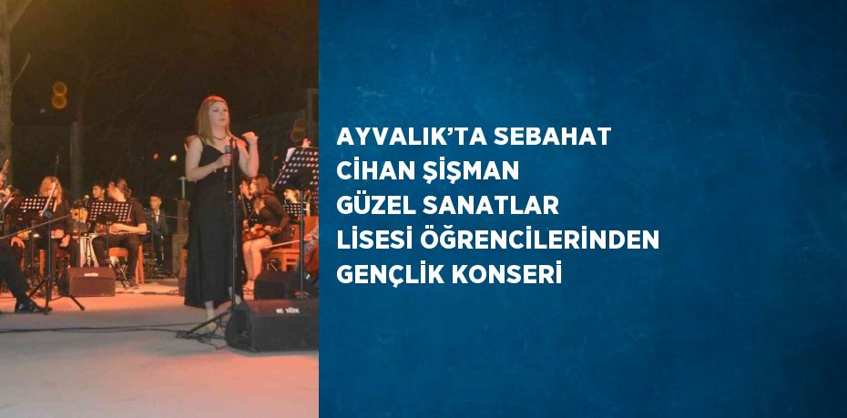 AYVALIK’TA SEBAHAT CİHAN ŞİŞMAN GÜZEL SANATLAR LİSESİ ÖĞRENCİLERİNDEN GENÇLİK KONSERİ