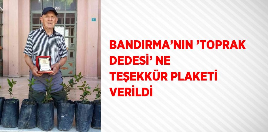 BANDIRMA’NIN ’TOPRAK DEDESİ’ NE TEŞEKKÜR PLAKETİ VERİLDİ