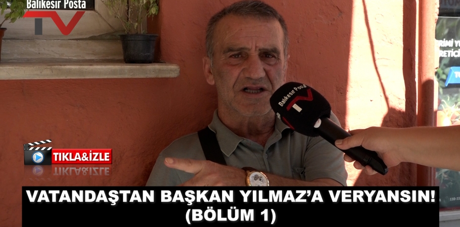 VATANDAŞTAN BAŞKAN YILMAZ’A VERYANSIN! (BÖLÜM 1)