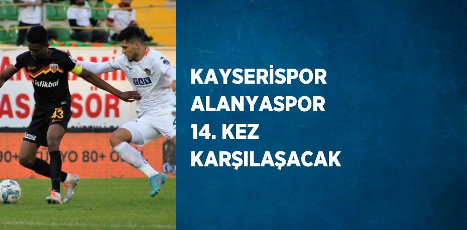 KAYSERİSPOR ALANYASPOR 14. KEZ KARŞILAŞACAK