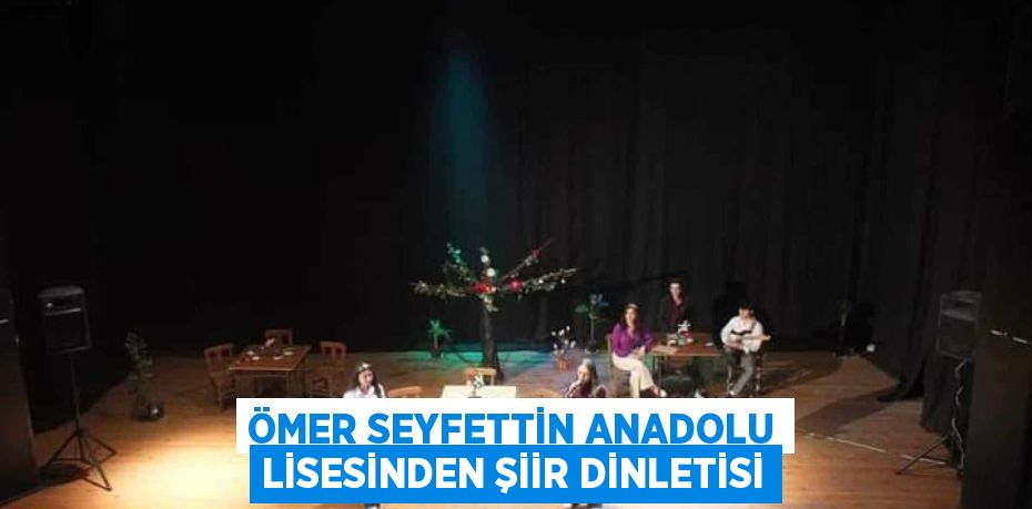 ÖMER SEYFETTİN ANADOLU LİSESİNDEN ŞİİR DİNLETİSİ