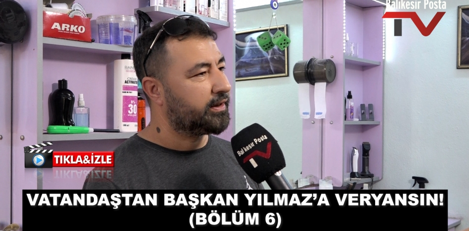 VATANDAŞTAN BAŞKAN YILMAZ’A VERYANSIN! (BÖLÜM 6)