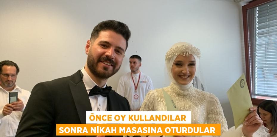 ÖNCE OY KULLANDILAR SONRA NİKAH MASASINA OTURDULAR