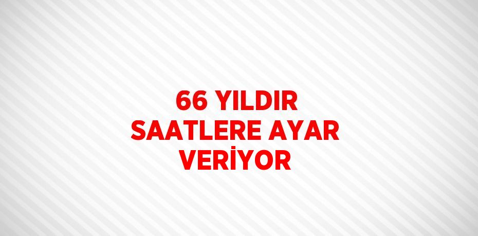 66 YILDIR SAATLERE AYAR VERİYOR