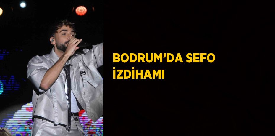 BODRUM’DA SEFO İZDİHAMI