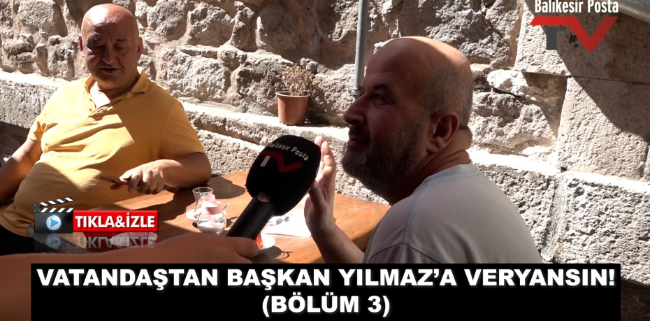 VATANDAŞTAN BAŞKAN YILMAZ’A VERYANSIN! (BÖLÜM 3)