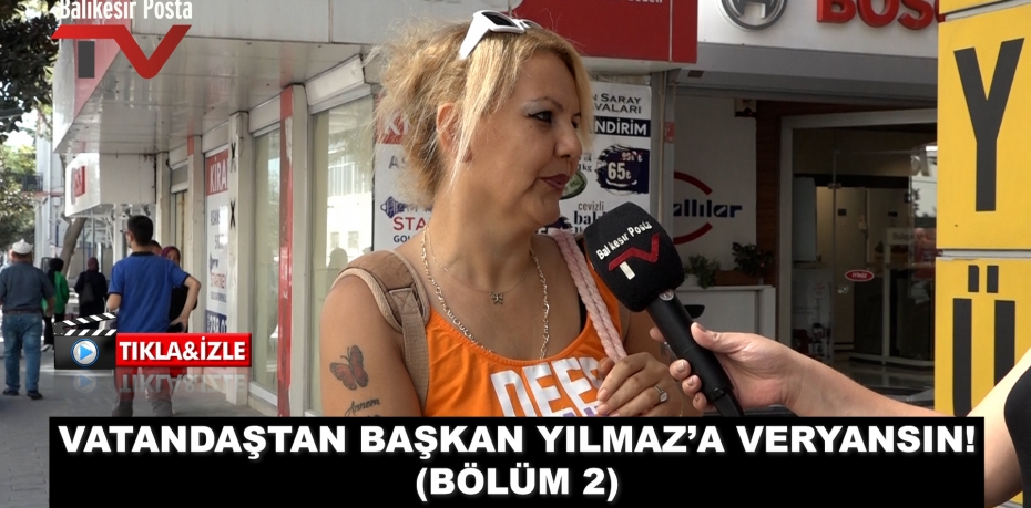 VATANDAŞTAN BAŞKAN YILMAZ’A VERYANSIN! (BÖLÜM 2)