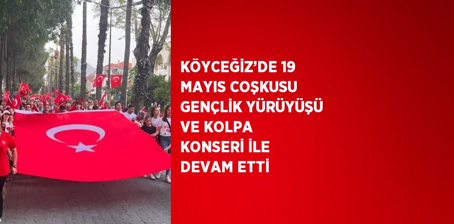 KÖYCEĞİZ’DE 19 MAYIS COŞKUSU GENÇLİK YÜRÜYÜŞÜ VE KOLPA KONSERİ İLE DEVAM ETTİ