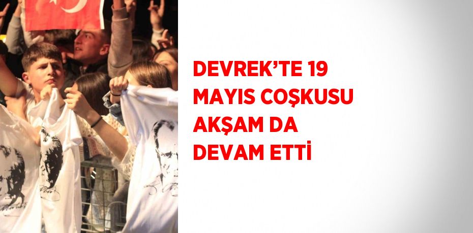 DEVREK’TE 19 MAYIS COŞKUSU AKŞAM DA DEVAM ETTİ