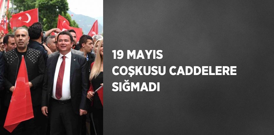 19 MAYIS COŞKUSU CADDELERE SIĞMADI