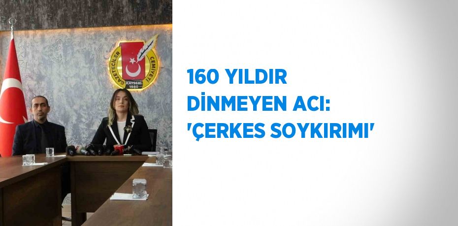 160 YILDIR DİNMEYEN ACI: 'ÇERKES SOYKIRIMI'