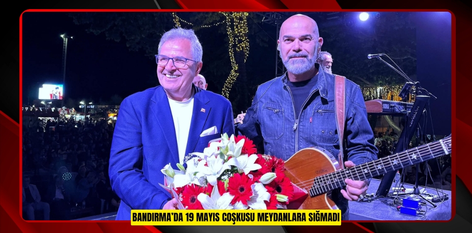BANDIRMA’DA 19 MAYIS COŞKUSU MEYDANLARA SIĞMADI