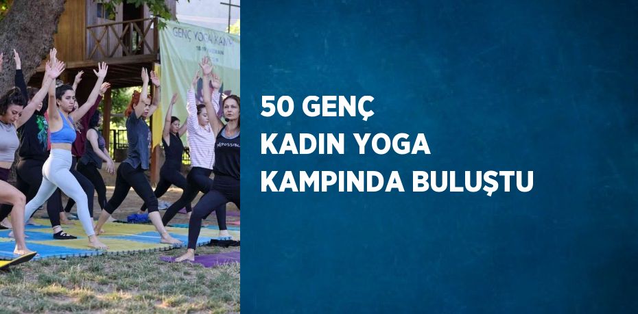 50 GENÇ KADIN YOGA KAMPINDA BULUŞTU