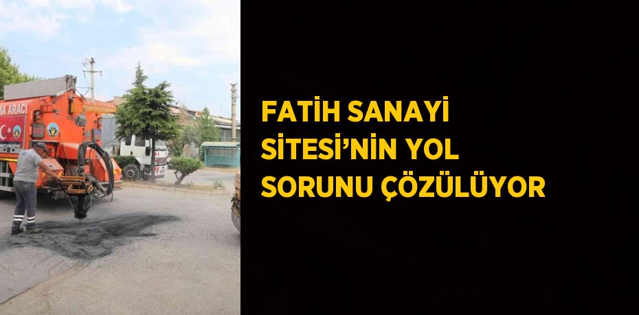 FATİH SANAYİ SİTESİ’NİN YOL SORUNU ÇÖZÜLÜYOR