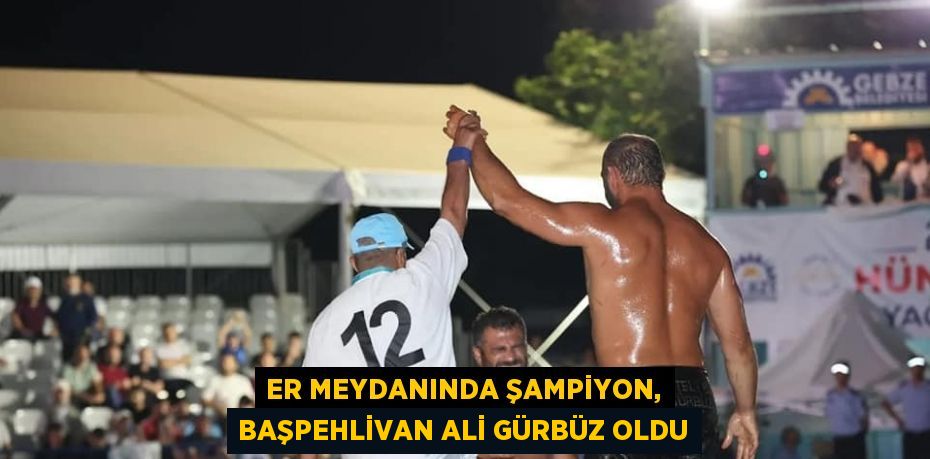 ER MEYDANINDA ŞAMPİYON, BAŞPEHLİVAN ALİ GÜRBÜZ OLDU