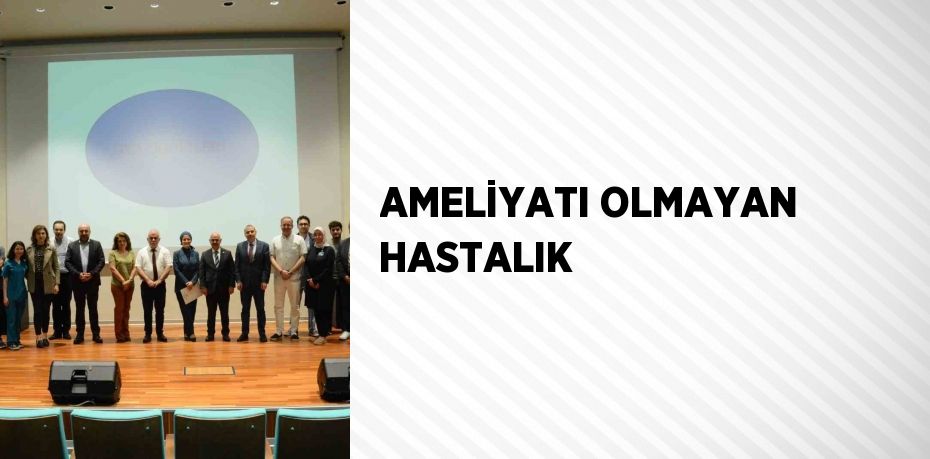 AMELİYATI OLMAYAN HASTALIK