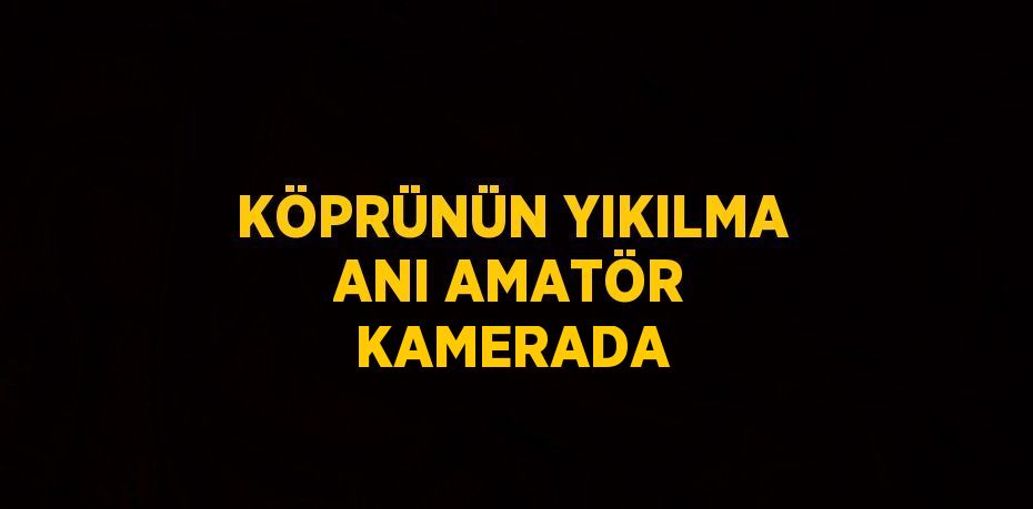 KÖPRÜNÜN YIKILMA ANI AMATÖR KAMERADA