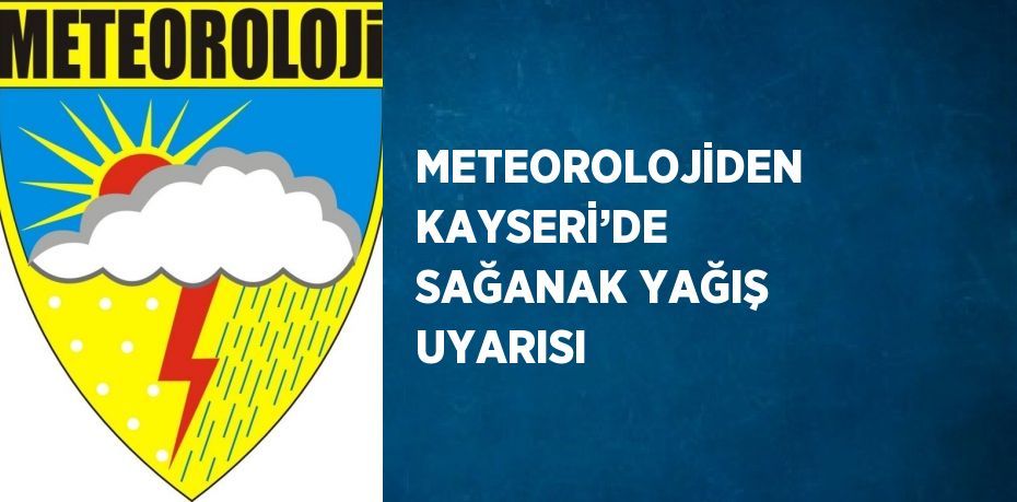 METEOROLOJİDEN KAYSERİ’DE SAĞANAK YAĞIŞ UYARISI