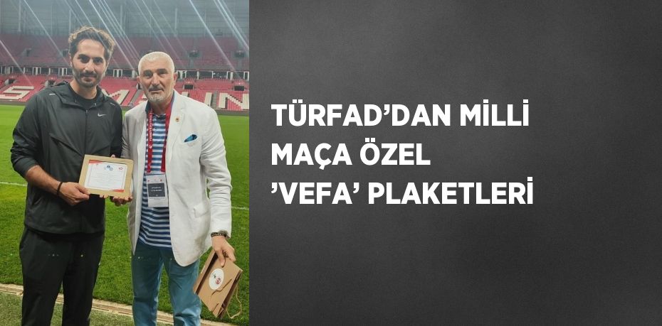 TÜRFAD’DAN MİLLİ MAÇA ÖZEL ’VEFA’ PLAKETLERİ