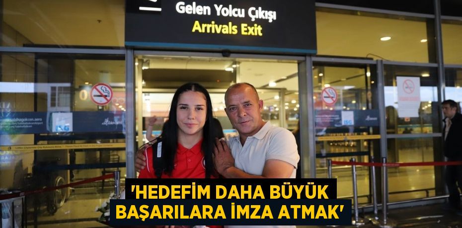 “Hedefim daha büyük başarılara imza atmak”