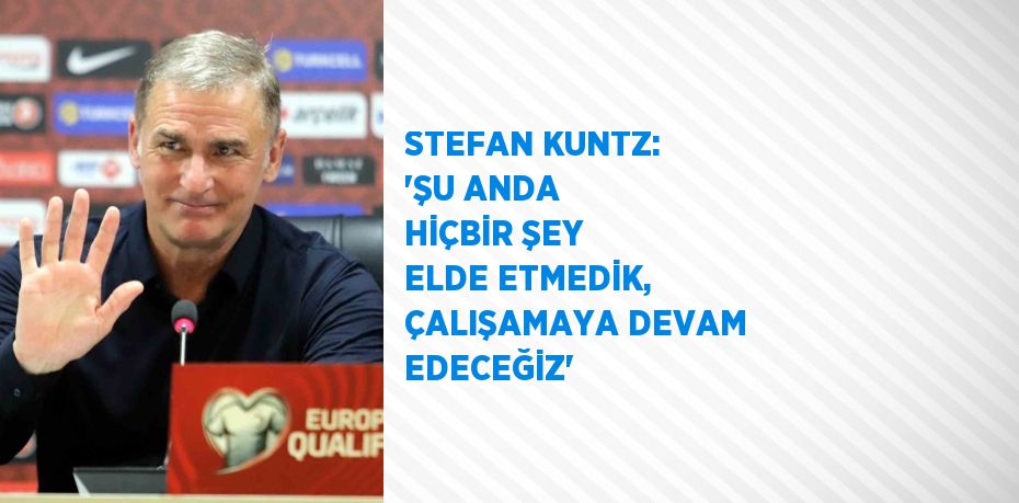 STEFAN KUNTZ: 'ŞU ANDA HİÇBİR ŞEY ELDE ETMEDİK, ÇALIŞAMAYA DEVAM EDECEĞİZ'