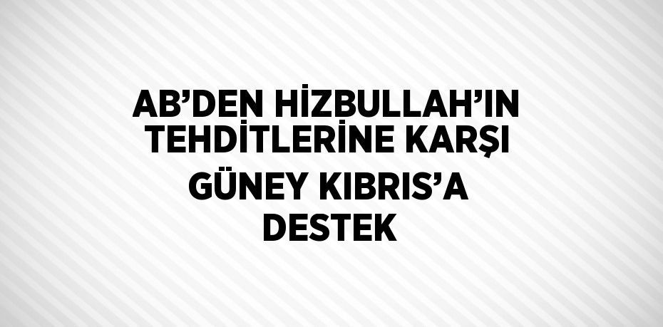 AB’DEN HİZBULLAH’IN TEHDİTLERİNE KARŞI GÜNEY KIBRIS’A DESTEK