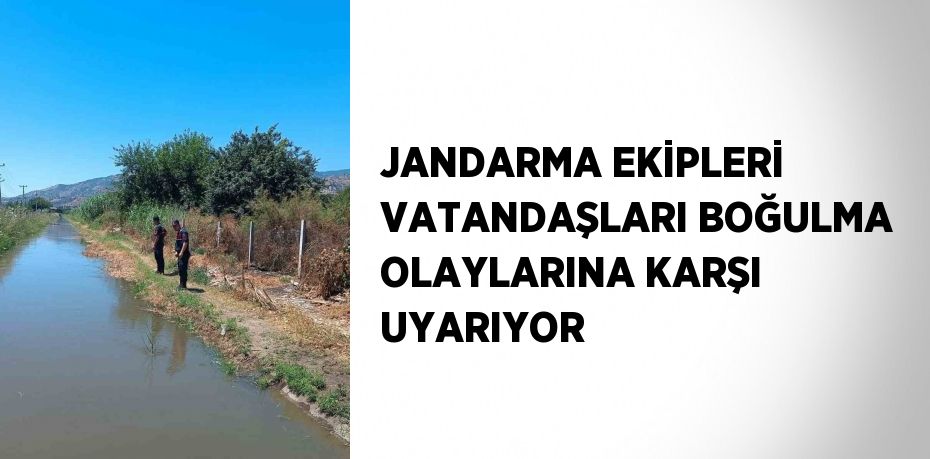 JANDARMA EKİPLERİ VATANDAŞLARI BOĞULMA OLAYLARINA KARŞI UYARIYOR