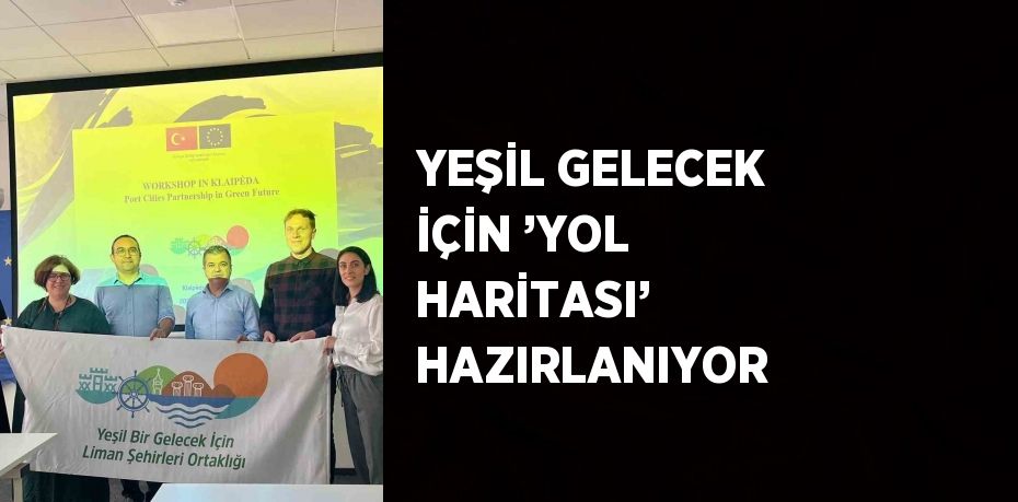 YEŞİL GELECEK İÇİN ’YOL HARİTASI’ HAZIRLANIYOR