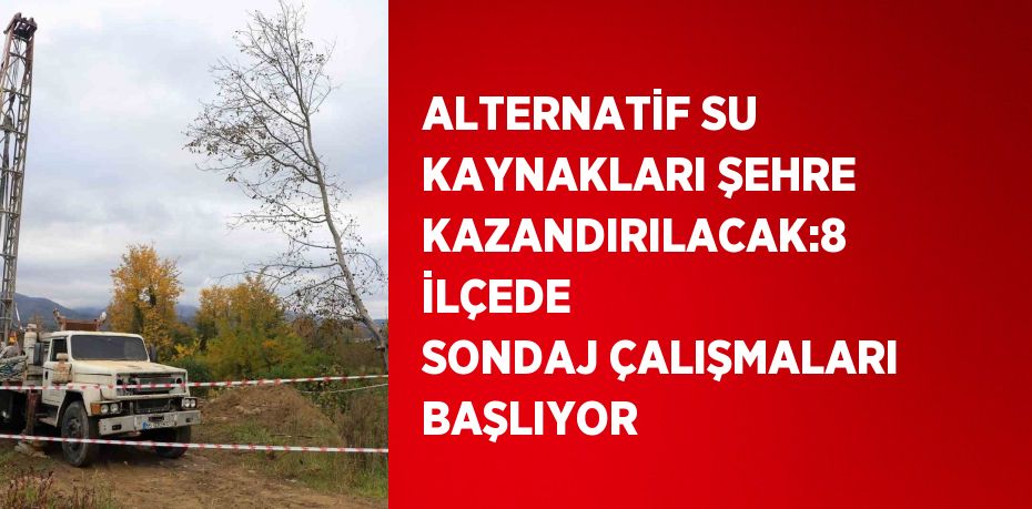 ALTERNATİF SU KAYNAKLARI ŞEHRE KAZANDIRILACAK:8 İLÇEDE SONDAJ ÇALIŞMALARI BAŞLIYOR