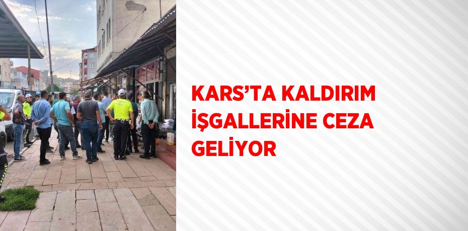 KARS’TA KALDIRIM İŞGALLERİNE CEZA GELİYOR