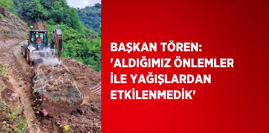 BAŞKAN TÖREN: 'ALDIĞIMIZ ÖNLEMLER İLE YAĞIŞLARDAN ETKİLENMEDİK'