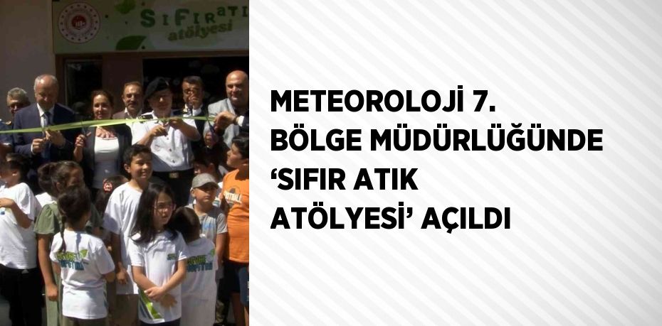 METEOROLOJİ 7. BÖLGE MÜDÜRLÜĞÜNDE ‘SIFIR ATIK ATÖLYESİ’ AÇILDI