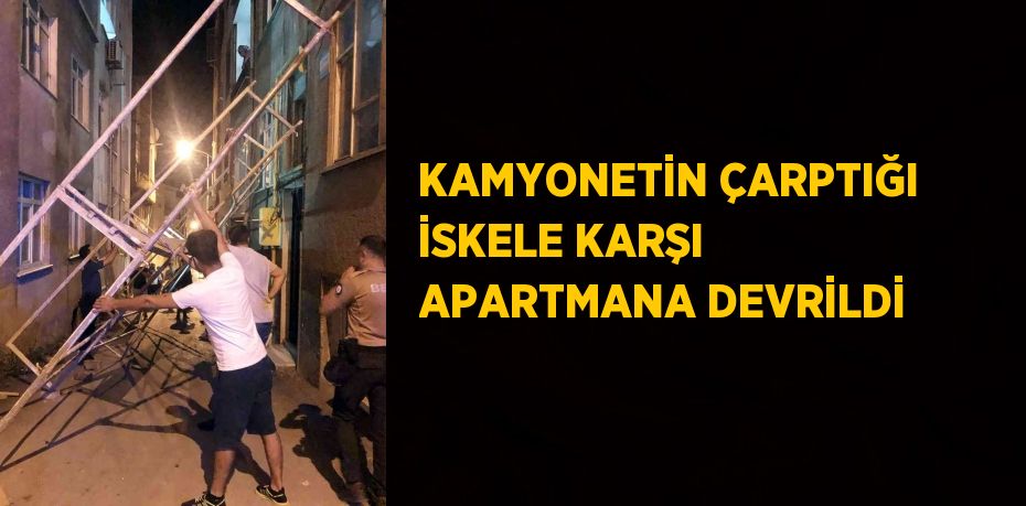 KAMYONETİN ÇARPTIĞI İSKELE KARŞI APARTMANA DEVRİLDİ