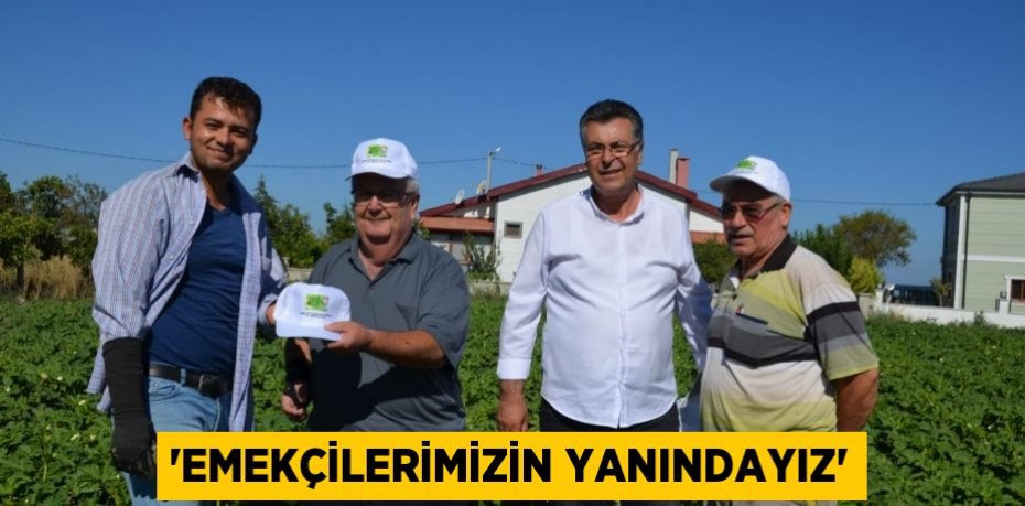 'EMEKÇİLERİMİZİN YANINDAYIZ'