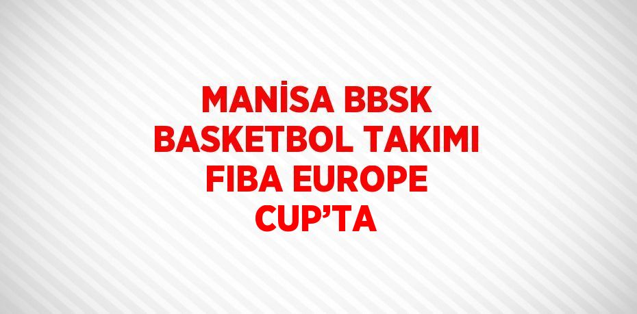 MANİSA BBSK BASKETBOL TAKIMI FIBA EUROPE CUP’TA