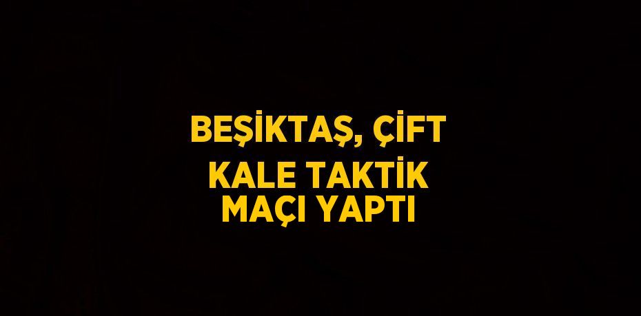 BEŞİKTAŞ, ÇİFT KALE TAKTİK MAÇI YAPTI