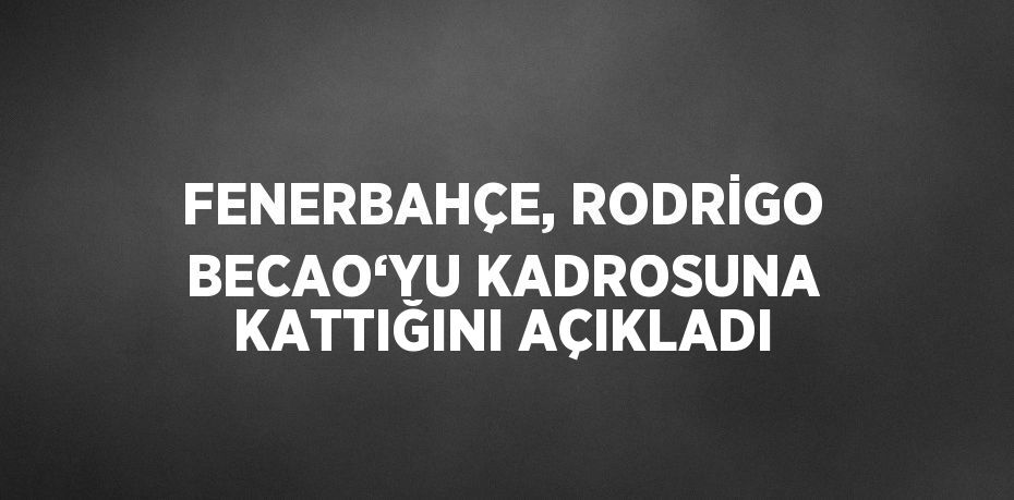 FENERBAHÇE, RODRİGO BECAO‘YU KADROSUNA KATTIĞINI AÇIKLADI