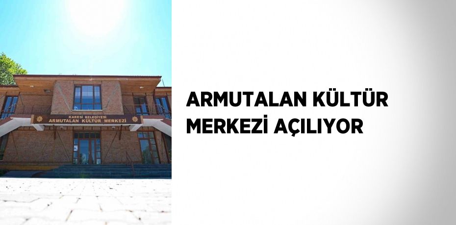 ARMUTALAN KÜLTÜR MERKEZİ AÇILIYOR