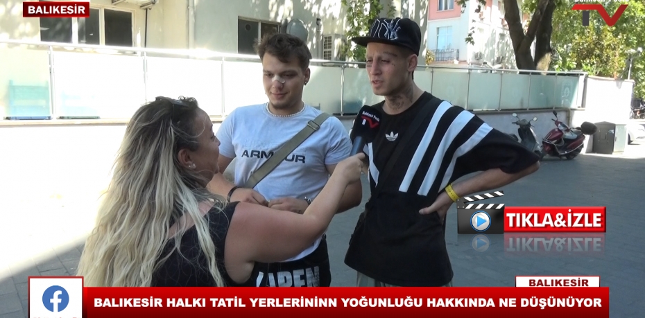 BALIKESİR HALKI TATİL YERLERİNİN YOĞUNLUĞU HAKKINDA NE DÜŞÜNÜYOR ?