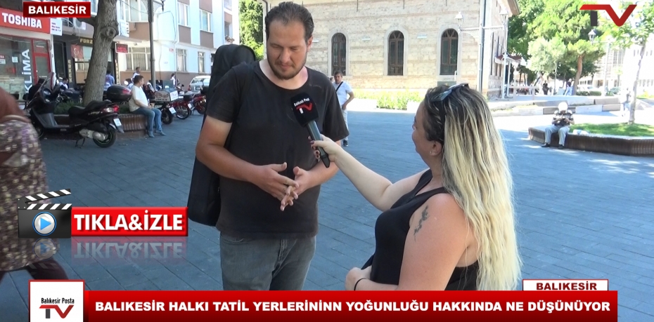 BALIKESİR HALKI TATİL YERLERİNİN YOĞUNLUĞU HAKKINDA NE DÜŞÜNÜYOR ?