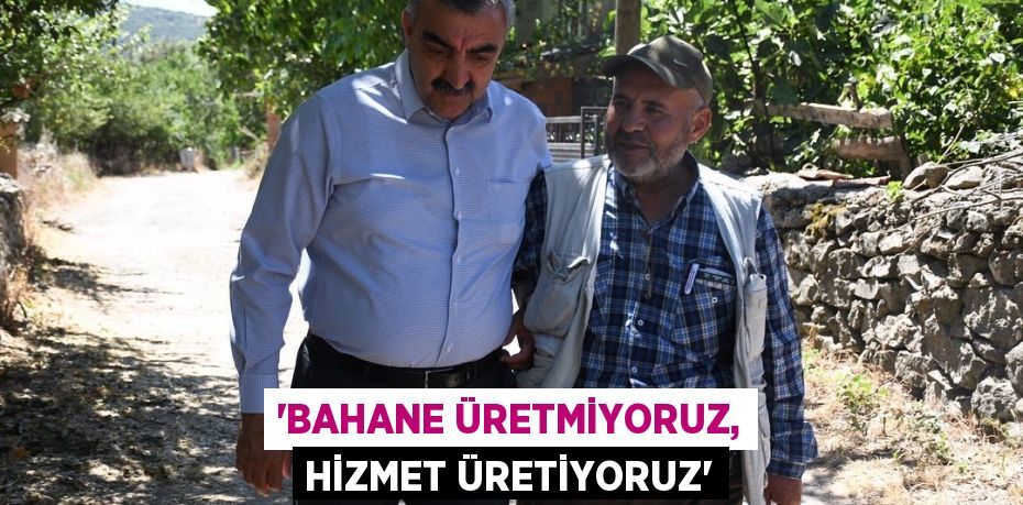 'Bahane Üretmiyoruz, Hizmet Üretiyoruz'