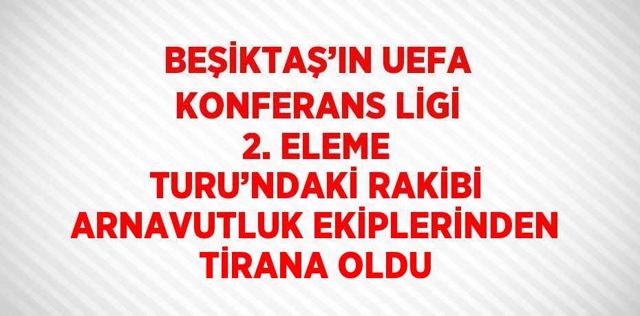 BEŞİKTAŞ’IN UEFA KONFERANS LİGİ 2. ELEME TURU’NDAKİ RAKİBİ ARNAVUTLUK EKİPLERİNDEN TİRANA OLDU