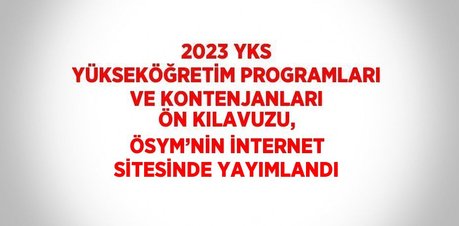 2023 YKS YÜKSEKÖĞRETİM PROGRAMLARI VE KONTENJANLARI ÖN KILAVUZU, ÖSYM’NİN İNTERNET SİTESİNDE YAYIMLANDI