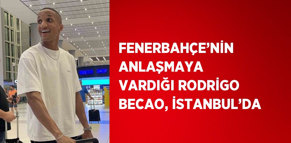 FENERBAHÇE’NİN ANLAŞMAYA VARDIĞI RODRİGO BECAO, İSTANBUL’DA