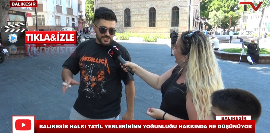 BALIKESİR HALKI TATİL YERLERİNİN YOĞUNLUĞU HAKKINDA NE DÜŞÜNÜYOR ?