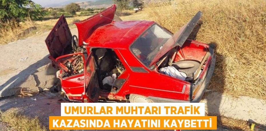 UMURLAR MUHTARI TRAFİK KAZASINDA HAYATINI KAYBETTİ