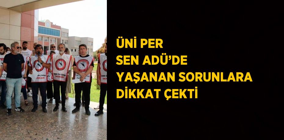 ÜNİ PER SEN ADÜ’DE YAŞANAN SORUNLARA DİKKAT ÇEKTİ