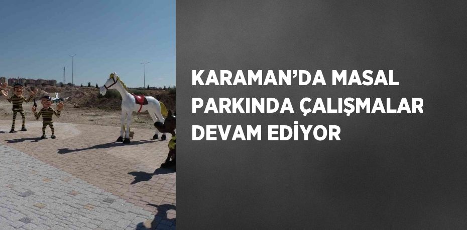 KARAMAN’DA MASAL PARKINDA ÇALIŞMALAR DEVAM EDİYOR